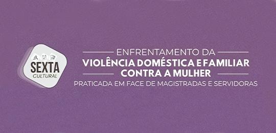 Sexta Cultural abordará enfrentamento à violência doméstica e familiar contra magistradas e serv...