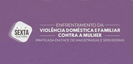 Sexta Cultural abordará enfrentamento à violência doméstica e familiar contra magistradas e serv...